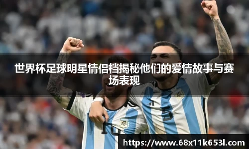 世界杯足球明星情侣档揭秘他们的爱情故事与赛场表现